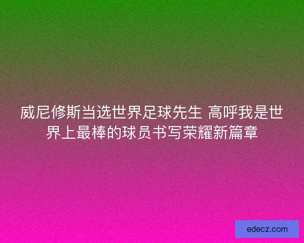 威尼修斯当选世界足球先生 高呼我是世界上最棒的球员书写荣耀新篇章