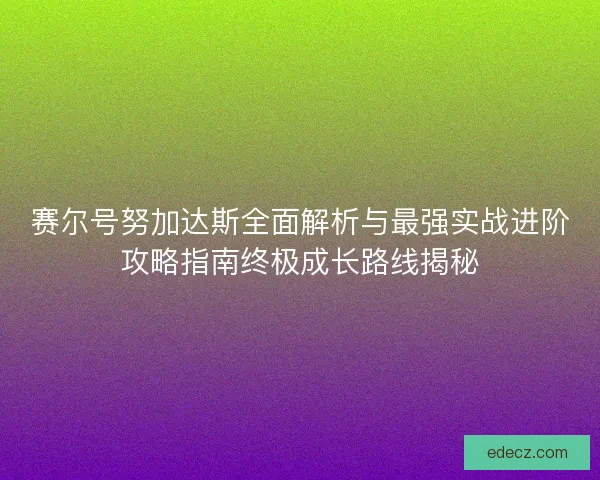 赛尔号努加达斯全面解析与最强实战进阶攻略指南终极成长路线揭秘