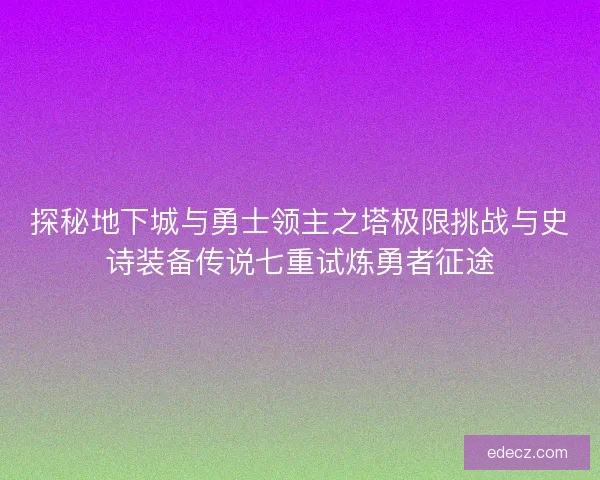 探秘地下城与勇士领主之塔极限挑战与史诗装备传说七重试炼勇者征途