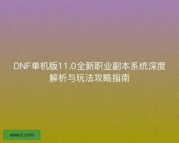 DNF单机版11.0全新职业副本系统深度解析与玩法攻略指南
